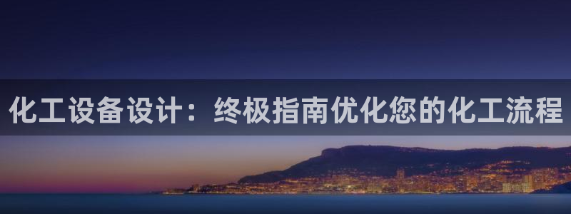 新宝gg注册：化工设备设计：终极指南优化您的化工流