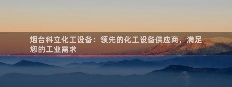 新宝gg一创造奇迹登陆：烟台科立化工设备：领先的化