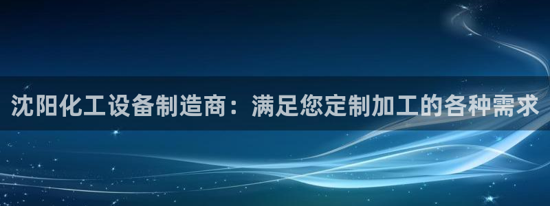 新宝gg黑钱怎么办：沈阳化工设备制造商：满足您定制加工的各种