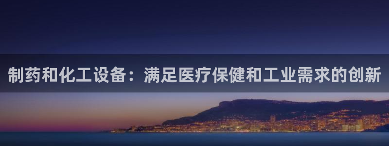 新宝gg创造奇迹官网地址：制药和化工设备：满足医疗