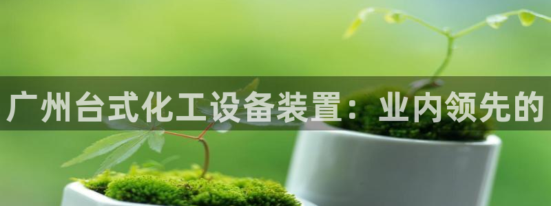 新宝gg—创造奇迹登录官网：广州台式化工设备装置：