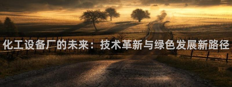 新宝gg一键登录：化工设备厂的未来：技术革新与绿色