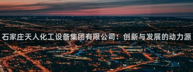 新宝gg登录了还能上吗：石家庄天人化工设备集团有限